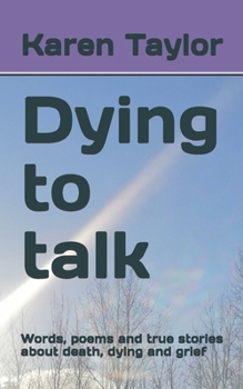 Paperback Dying to Talk: Words, Poems and True stories about death, dying and grief. Book