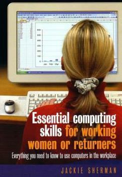 Hardcover Essential Computing Skills for Working Women or Returners: Everything You Need to Know to Use Computers in the Workplace. Jackie Sherman Book