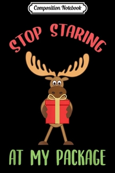 Composition Notebook: Moose Funny Christmas Gift stop staring at my package Xmas  Journal/Notebook Blank Lined Ruled 6x9 100 Pages