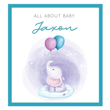 All About Baby Jaxon: The Perfect Personalized Keepsake Journal for Baby's First Year - Great Baby Shower Gift [Soft Baby Elephant]