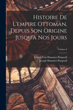 Paperback Histoire De L'empire Ottoman, Depuis Son Origine Jusqu'à Nos Jours; Volume 6 [French] Book