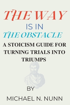 Paperback The Way Is In The Obstacle: A Stoicism Guide For Turning Trials Into Triumps Book