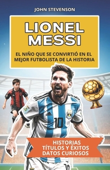 Lionel Messi: El niño que se convirtió en el mejor futbolista de la historia (Spanish Edition)