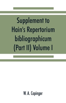Paperback Supplement to Hain's Repertorium bibliographicum. Or, Collections toward a new edition of that work (Part II) Volume I Book