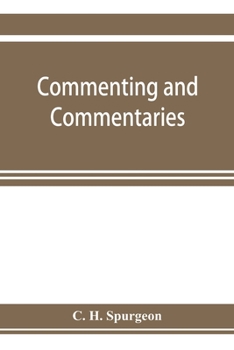 Commenting and commentaries: lectures addressed to the students of the Pastor's College, Metropolitan Tabernacle, with a list of the best Biblical ... : with a complete list of all of Spurg