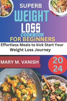SUPERB WEIGHT LOSS COOKBOOK FOR BEGINNERS 2024: Effortless meals to kick start your weight loss journey