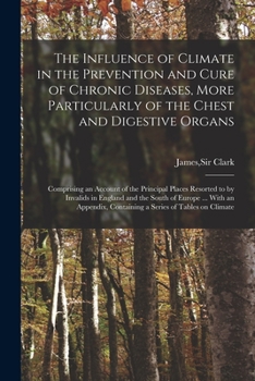 Paperback The Influence of Climate in the Prevention and Cure of Chronic Diseases, More Particularly of the Chest and Digestive Organs: Comprising an Account of Book