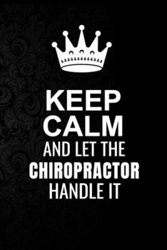 Keep Calm and Let the Chiropractor Handle It: 6*9 Inch 100 Pages Chiropractor Blanked Lined Journal / Notebooks as Gift for Your friend, coworker, Spouse, Dad Or Any Chiropractor