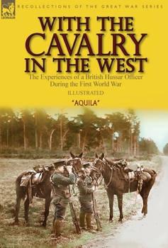 Hardcover With the Cavalry in the West: the Experiences of a British Hussar Officer During the First World War Book