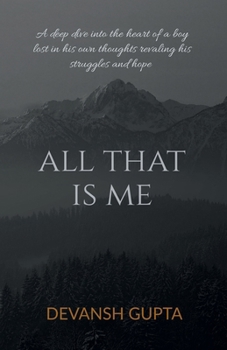 Paperback All That Is Me: A deep dive into the heart of a boy lost in his own thoughts revaling his struggles and hope Book