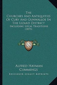 Paperback The Churches And Antiquities Of Cury And Gunwalloe In The Lizard District: Including Local Traditions (1875) Book