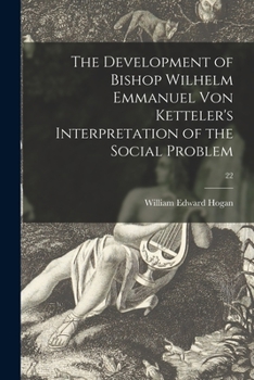 Paperback The Development of Bishop Wilhelm Emmanuel Von Ketteler's Interpretation of the Social Problem; 22 Book