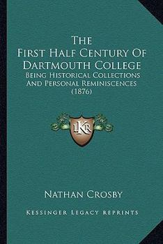 The First Half Century of Dartmouth College: Being Historical Collections and Personal Reminiscences (Classic Reprint)