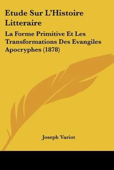 Paperback Etude Sur L'Histoire Litteraire: La Forme Primitive Et Les Transformations Des Evangiles Apocryphes (1878) [French] Book