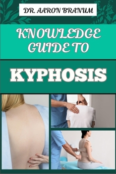 Paperback Knowledge Guide to Kyphosis: Essential Manual To Understanding, Managing, And Treating Spinal Curvature Disorders For Better Posture And Pain Relie Book