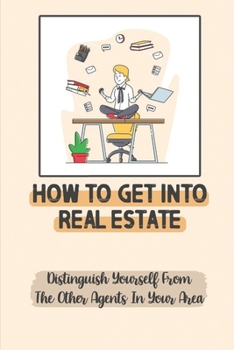 Paperback How To Get Into Real Estate: Distinguish Yourself From The Other Agents In Your Area: Guide For Real Estate Agents Book