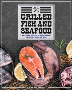 Paperback Grilled Fish And Seafood: A Cookbook With Tasty Recipes For Smoking Fish With The Wood Pellet Grill Book