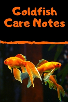 Goldfish Care Notes: Customized Kid- Friendly Goldfish Aquarium Logging Book, Great For Scheduling And Recording Routine Maintenance, Including Water Chemistry And Fish Health.