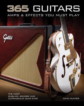 Paperback 365 Guitars, Amps & Effects You Must Play: The Most Sublime, Bizarre and Outrageous Gear Ever Book