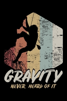 Gravity Never Heard of It: Funny Rock Climbing Lined Notebook Journal Diary 6x9