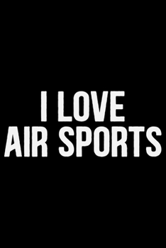 I Love Air Sports: Cool Air Sports Journal Notebook – Paragliding Air Sports Notebook Journal - Air Sports Player Gift – Air Sports Paragliders Lover ... Sports Journal - Hang Gliding Journal Diary