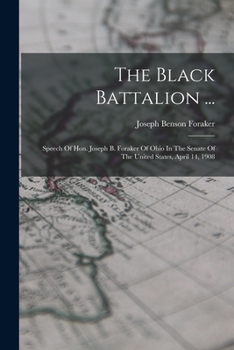 Paperback The Black Battalion ...: Speech Of Hon. Joseph B. Foraker Of Ohio In The Senate Of The United States, April 14, 1908 Book
