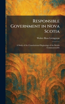 Responsible Government in Nova Scotia: A Study of the Constitutional Beginnings of the British Commonwealth
