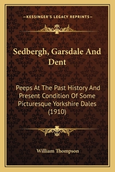 Paperback Sedbergh, Garsdale And Dent: Peeps At The Past History And Present Condition Of Some Picturesque Yorkshire Dales (1910) Book