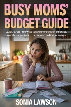 BUSY MOMS’ BUDGET GUIDE: Quick, Stress-Free Ways to Save Money, Track Expenses, and Stay Organized — Even with No Time or Energy
