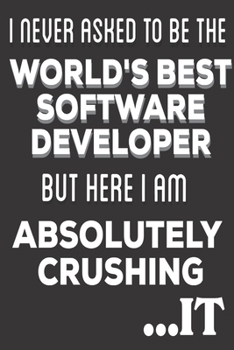 Paperback I Never Asked To Be The World's Best Software Developer But Here I Am Absolutely Crushing It: Software Developer Gifts: Cute Blank lined Notebook Jour Book
