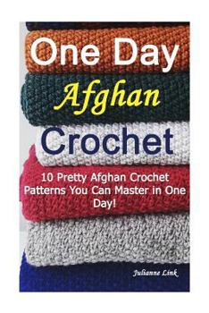 Paperback One Day Afghan Crochet: 10 Pretty Afghan Crochet Patterns You Can Master in One Day!: (Crochet Hook A, Crochet Accessories) Book