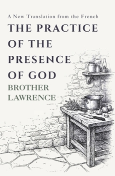 The Practice of the Presence of God: The Complete Conversations, Letters, and Spiritual Maxims — A New Translation from the French
