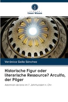Historische Figur oder literarische Ressource? Arculfo, der Pilger