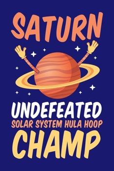 Saturn Undefeated Solar System Hula Hoop Champ : Solar System Planets Journal, Astronomer Notebook, Gift Birthday Present for Astronomy Teacher, Kids, Universe Space Galaxy Science