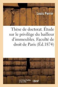 Paperback Thèse Pour Le Doctorat. Étude Sur Le Privilège Du Bailleur d'Immeubles [French] Book