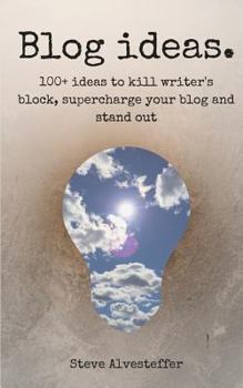 Blog Ideas: 100+ Ideas to Kill Writer's Block, Supercharge Your Blog and Stand Out