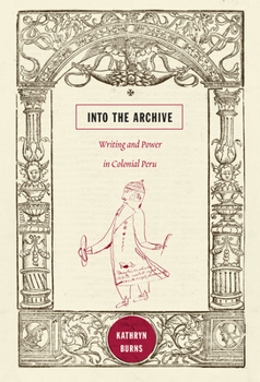 Paperback Into the Archive: Writing and Power in Colonial Peru Book
