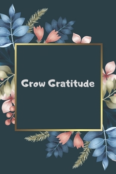 Grow Gratitude : Daily Gratitude Journal/Notebook... Positivity Diary and Thankfulness Journal. Spending Time to Cultivate Happiness