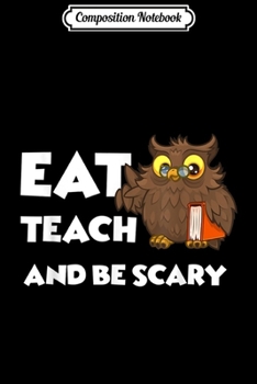 Composition Notebook: Eat Teach and Be Scary Cute Owl In Glasses Halloween Teacher  Journal/Notebook Blank Lined Ruled 6x9 100 Pages