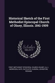 Paperback Historical Sketch of the First Methodist Episcopal Church of Olney, Illinois. 1841-1909 Book