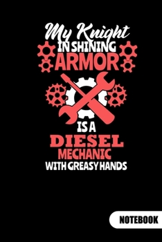 My knight in shining armor is a diesel mechanic with greasy hands. Notebook: Notebook for a diesel mechanic wife and girlfriend, 6x9, ruled.