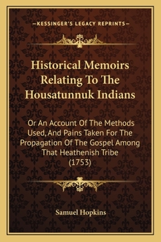 Historical Memoirs Relating To The Housatunnuk Indians: Or An Account Of The Methods Used, And Pains Taken For The Propagation Of The Gospel Among That Heathenish Tribe