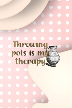 Throwing Pots Is My Therapy: Notebook Journal Composition Blank Lined Diary Notepad 120 Pages Paperback Pink Caramel Pottery