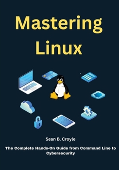 Paperback Mastering Linux: The Complete Hands-On Guide from Command Line to Cybersecurity Book