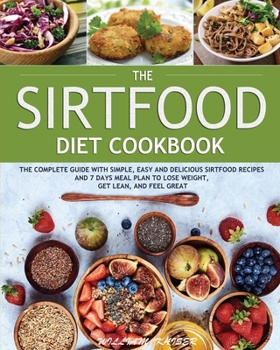 Paperback The Sirtfood Diet Cookbook: The Complete Guide with Simple, Easy and Delicious Sirtfood Recipes and 7 Days Meal Plan to Lose Weight, Get Lean, and Book