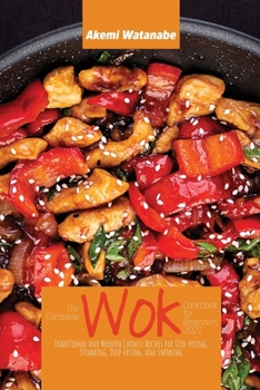Paperback The Complete Wok Cookbook for Beginners 2021: Traditional and Modern Chinese Recipes for Stir-Frying, Steaming, Deep-Frying, and Smoking Book