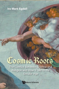 Paperback Cosmic Roots: The Conflict Between Science and Religion and How It Led to the Secular Age Book