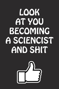 Paperback Look at You Becoming a Sciencist and Shit: Sciencist Graduation Gift for Him Her Best Friend Son Daughter College School University Celebrating Job Book