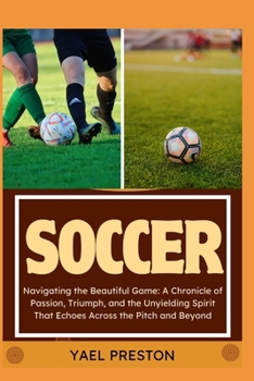 Paperback Soccer: Navigating the Beautiful Game: A Chronicle of Passion, Triumph, and the Unyielding Spirit That Echoes Across the Pitch Book