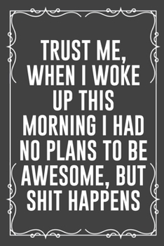 Paperback Trust Me, When I Woke Up This Morning I Had No Plans to Be Awesome, But Shit Happens: Funny Blank Lined Ofiice Journals For Friend or Coworkers Book